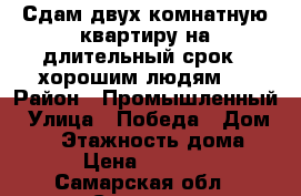 Сдам двух комнатную квартиру на длительный срок , хорошим людям.  › Район ­ Промышленный › Улица ­ Победа › Дом ­ 78 › Этажность дома ­ 5 › Цена ­ 16 000 - Самарская обл., Самара г. Недвижимость » Квартиры аренда   . Самарская обл.